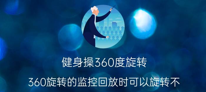 健身操360度旋转 360旋转的监控回放时可以旋转不？